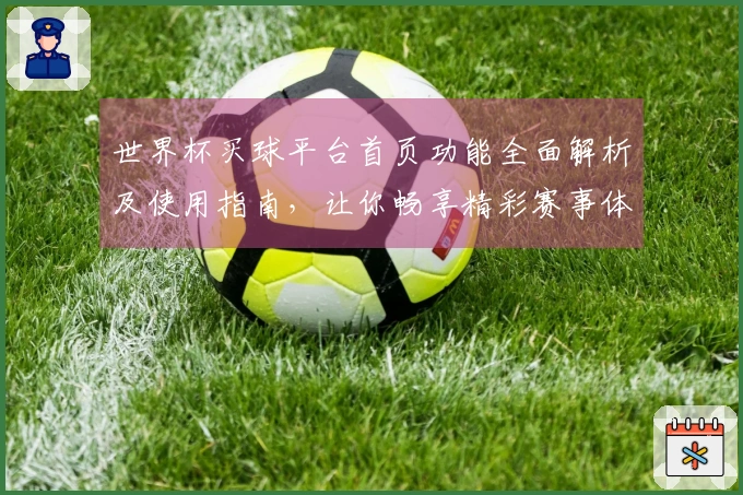 世界杯买球平台首页功能全面解析及使用指南，让你畅享精彩赛事体验