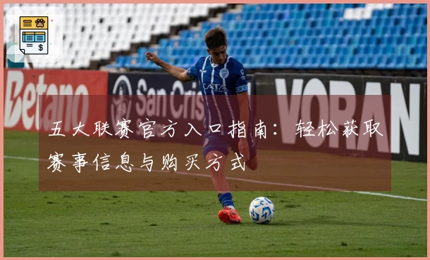 五大联赛官方入口指南：轻松获取赛事信息与购买方式