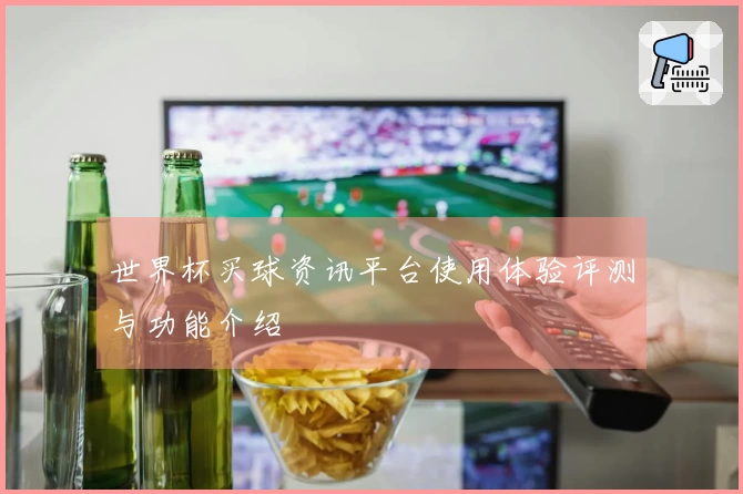 世界杯买球资讯平台使用体验评测与功能介绍