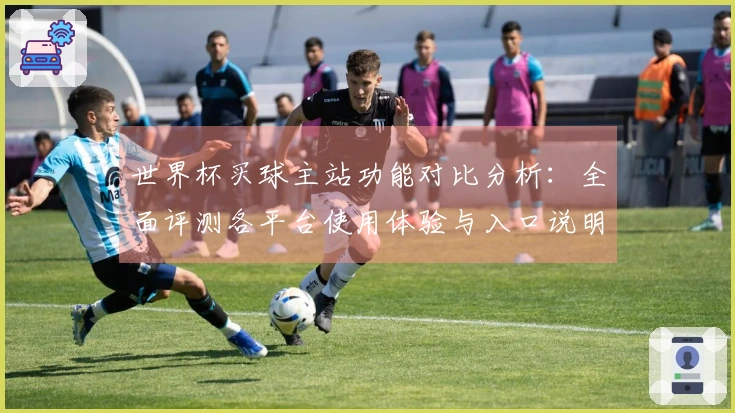 世界杯买球主站功能对比分析：全面评测各平台使用体验与入口说明