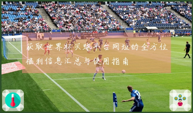 获取世界杯买球平台网址的全方位福利信息汇总与使用指南