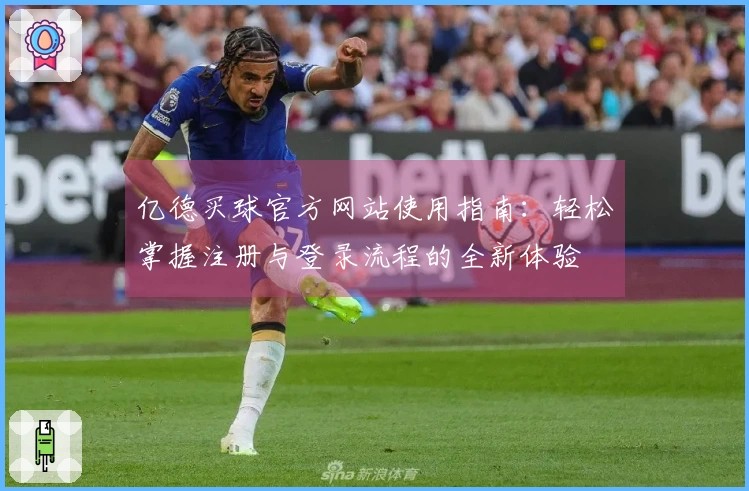 亿德买球官方网站使用指南：轻松掌握注册与登录流程的全新体验