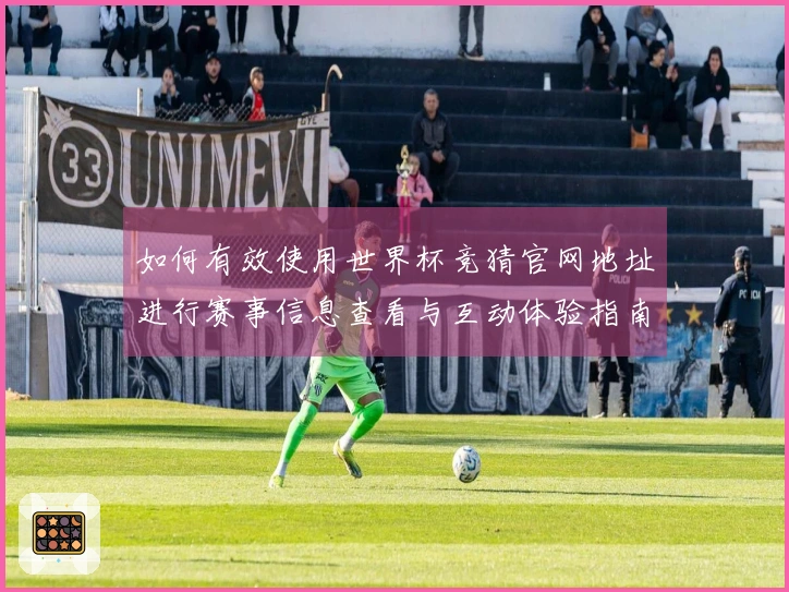 如何有效使用世界杯竞猜官网地址进行赛事信息查看与互动体验指南
