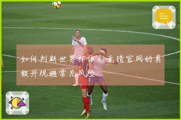 如何判断世界杯体彩竞猜官网的真假并规避常见风险