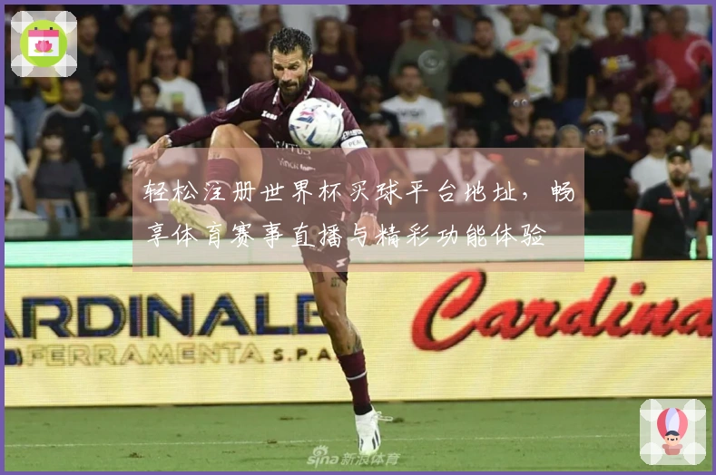 轻松注册世界杯买球平台地址，畅享体育赛事直播与精彩功能体验