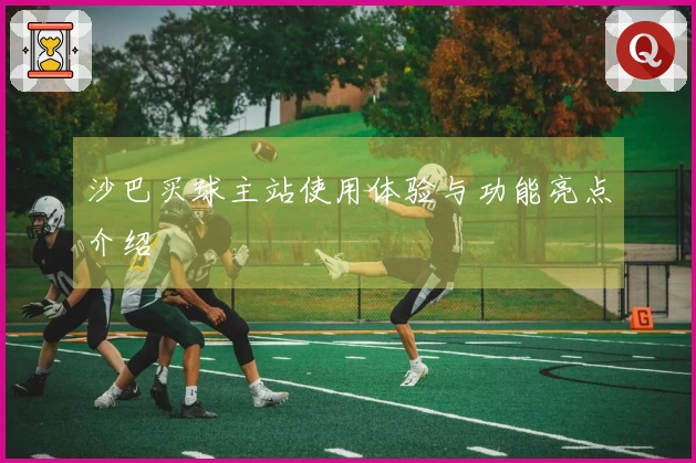 沙巴买球主站使用体验与功能亮点介绍