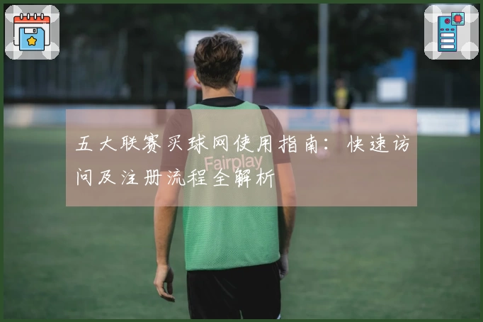 五大联赛买球网使用指南：快速访问及注册流程全解析
