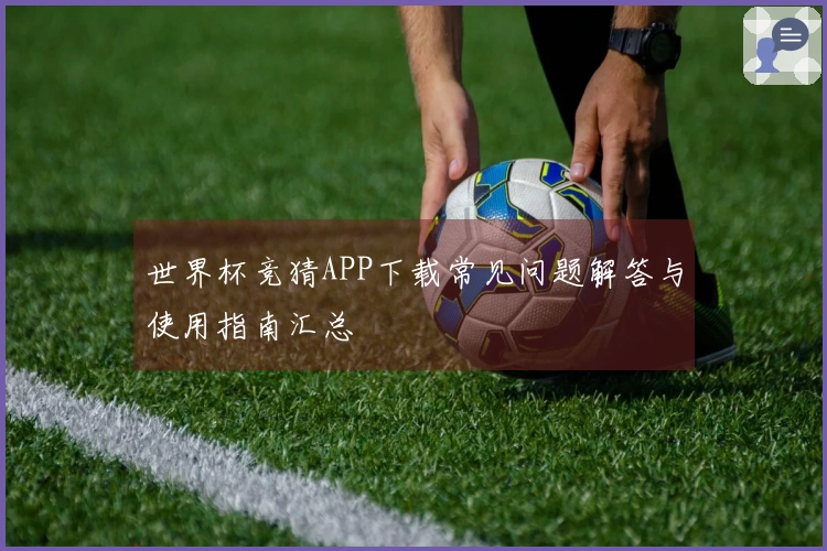 世界杯竞猜APP下载常见问题解答与使用指南汇总