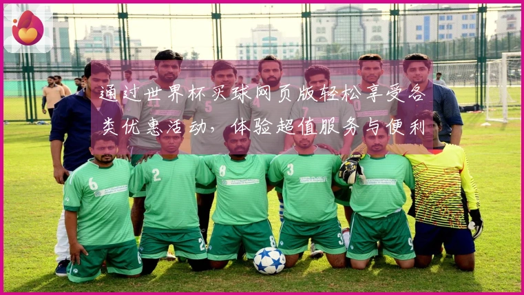通过世界杯买球网页版轻松享受各类优惠活动，体验超值服务与便利功能