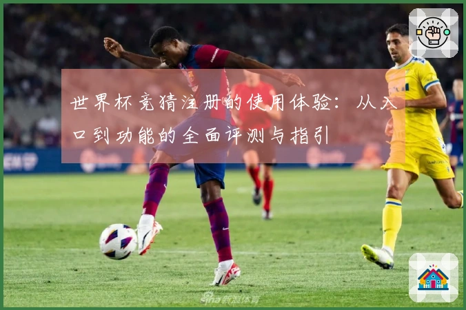 世界杯竞猜注册的使用体验：从入口到功能的全面评测与指引