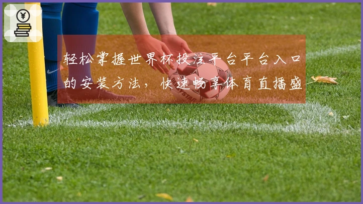 轻松掌握世界杯投注平台平台入口的安装方法，快速畅享体育直播盛宴