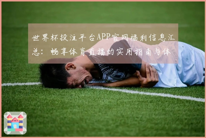 世界杯投注平台APP官网福利信息汇总：畅享体育直播的实用指南与体验分享