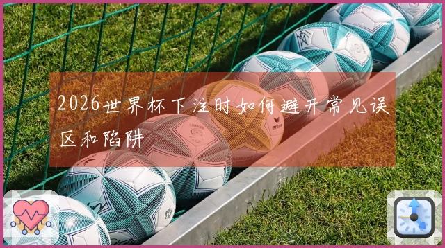 2026世界杯下注时如何避开常见误区和陷阱