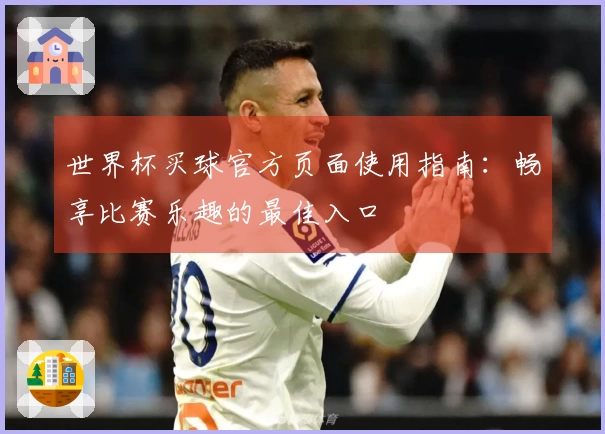 世界杯买球官方页面使用指南：畅享比赛乐趣的最佳入口