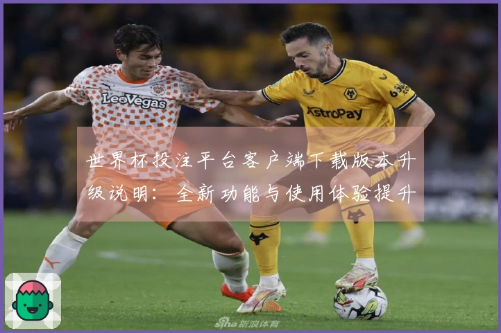 世界杯投注平台客户端下载版本升级说明：全新功能与使用体验提升一览