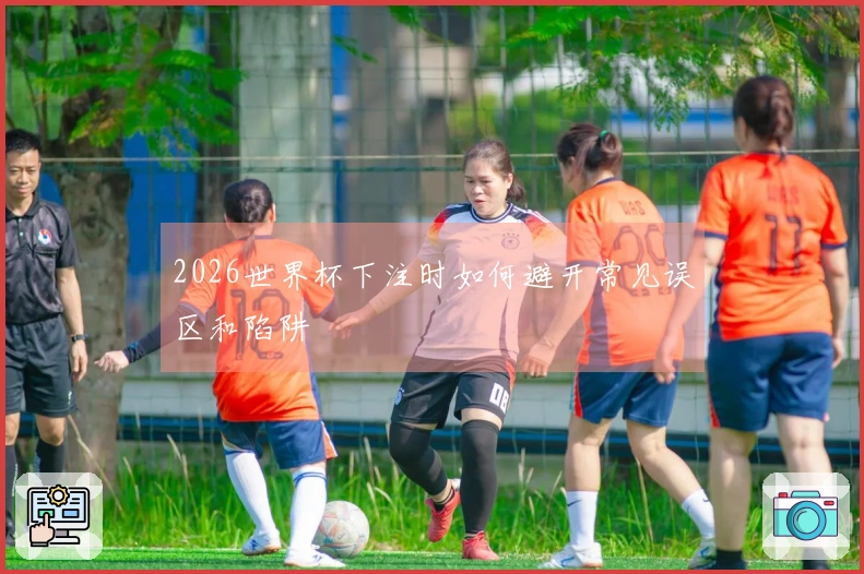 2026世界杯下注时如何避开常见误区和陷阱